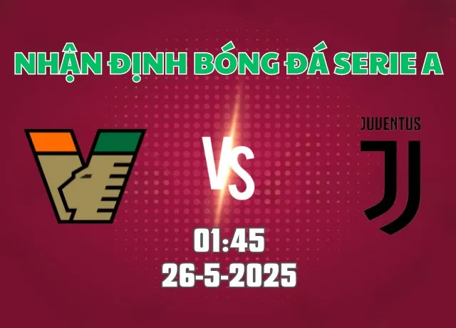 Nhận định bóng đá Venezia vs Juventus 01h45 ngày 26/5